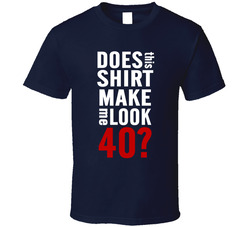 Does This Shirt Make Me Look 40? T Shirt