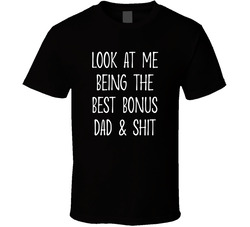 Look At Me Being The Best Bonus Dad & Shit T Shirt
