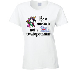 Be A Unicorn Not A Twatopotamus Ladies T Shirt