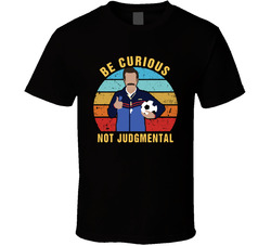 Ted Lasso Fan Be Curious Not Judgmental T Shirt