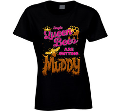 Single Queen Bees Are Getting Muddy Ladies T Shirt