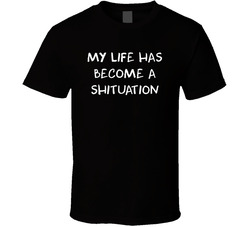 My Life Has Become A Shituation T Shirt My Life Has Become A Shituation T Shirt