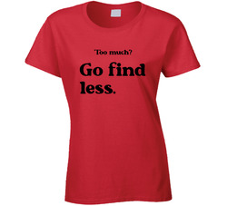 Too Much? Go Find Less. Ladies T Shirt Too Much? Go Find Less. Ladies T Shirt