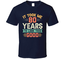 It Took Me 80 Years To Look This Good T Shirt