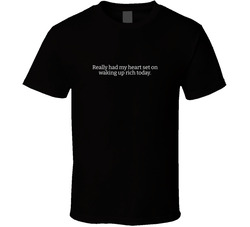 Really Had My Heart Set On Waking Up Rich Today T Shirt