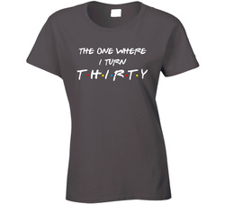 Friends Theme The One Where I Turn Thirt Birthday Ladies T Shirt