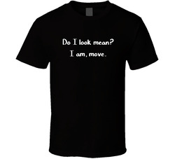Do I Look Mean?  I Am, Move. T Shirt