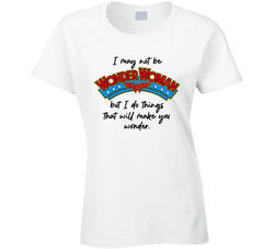 I May Not Be Wonder Woman But I Do Things That Will Make You Wonder Ladies T Shirt
