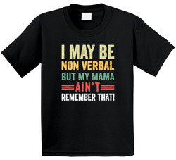I May Be Non Verbal But My Mama Ain't Remember That! T Shirt I May Be Non Verbal But My Mama Ain't Remember That! T Shirt