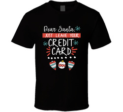 Dear Santa Just Leave Your Credit Card T Shirt Dear Santa Just Leave Your Credit Card T Shirt