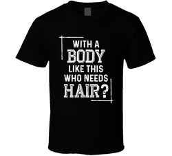 With A Body Like This Who Needs Hair? T Shirt With A Body Like This Who Needs Hair? T Shirt