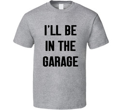 I'll Be In The Garage T Shirt