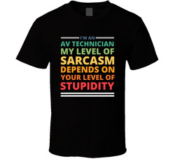 My Level Of Sarcasm Depends On Your Level Of Stupidity - Av Technician T Shirt