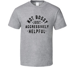 Not Bossy Just Aggressively Helpful T Shirt
