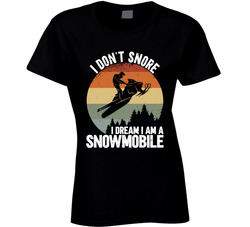 I Don't Snore I Dream I'm A Snowmobile Ladies T Shirt I Don't Snore I Dream I'm A Snowmobile Ladies T Shirt