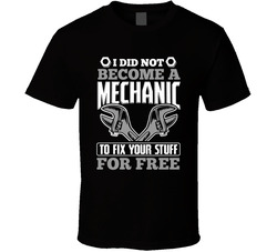 I Did Not Become A Mechanic To Fix Your Stuff For Free T Shirt I Did Not Become A Mechanic To Fix Your Stuff For Free T Shirt