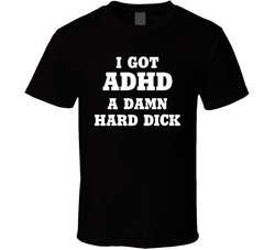 I Got Adhd A Damn Hard Dick T Shirt I Got Adhd A Damn Hard Dick T Shirt