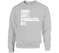 Sorry. Can't. Gymnastics. Bye. Crewneck Sweatshirt Sorry. Can't. Gymnastics. Bye. Crewneck Sweatshirt