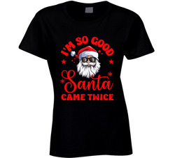 I'm So Good Santa Came Twice Ladies T Shirt I'm So Good Santa Came Twice Ladies T Shirt
