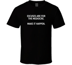Excuses Are For The Mediocre. Make It Happen. T Shirt