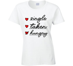 Single, Taken, Hungry Ladies T Shirt