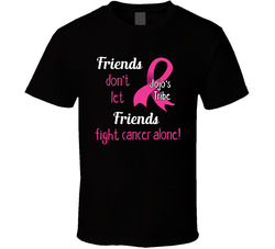Breast Cancer - Friends Don't Let Friends Fight Cancer Alone! T Shirt Breast Cancer - Friends Don't Let Friends Fight Cancer Alone! T Shirt