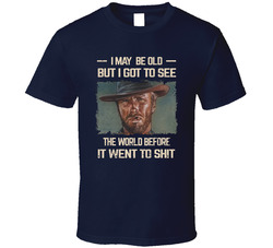 I May Be Old But I Got To See The World Before It Went To Shit T Shirt I May Be Old But I Got To See The World Before It Went To Shit T Shirt