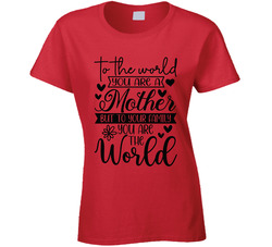 To The World You Are A Mother But To Your Family You Are The World Ladies T Shirt