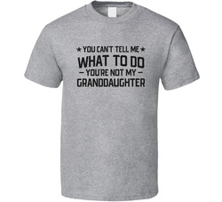 You Can't Tell Me What To Do You're Not My Granddaughter T Shirt