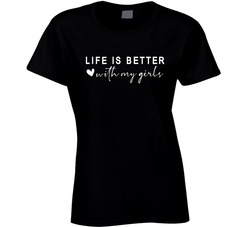Life Is Better With My Girls Ladies T Shirt