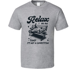 Relax We Are All Crazy It's Not A Competition T Shirt