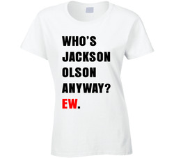 Who's Jackson Olson Anyway? Ew. Ladies T Shirt Who's Jackson Olson Anyway? Ew. Ladies T Shirt