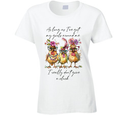 As Long As I've Got My Girls Around Me I Reall Don't Give A Cluck Ladies T Shirt As Long As I've Got My Girls Around Me I Reall Don't Give A Cluck Ladies T Shirt