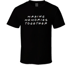 Making Memories Together Friends Style T Shirt