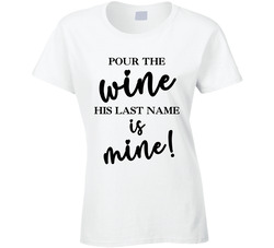 Wine Bachelorette - Pour The Wine His Last Name In Mine! Ladies T Shirt Wine Bachelorette - Pour The Wine His Last Name In Mine! Ladies T Shirt