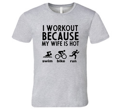 I Workout Because My Wife Is Hot Swim. Bike. Run. T Shirt I Workout Because My Wife Is Hot Swim. Bike. Run. T Shirt