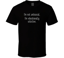 I'm Not Antisocial. I'm Vibrationally Selective. T Shirt I'm Not Antisocial. I'm Vibrationally Selective. T Shirt