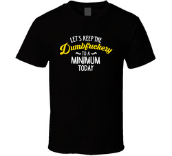 Let's Keep The Dumbfuckery To A Minimum Today T Shirt Let's Keep The Dumbfuckery To A Minimum Today T Shirt