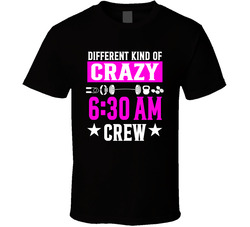 Different Kind Of Crazy 6:30 Am Crew T Shirt Different Kind Of Crazy 6:30 Am Crew T Shirt