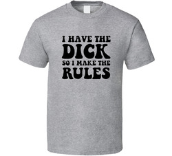 I Have The Dick So I Make The Rules T Shirt I Have The Dick So I Make The Rules T Shirt