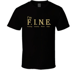 I'm Fine - Fucking Insanity Never Ends T Shirt