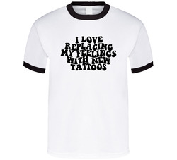 I Love Replacing My Feelings With New Tattoos T Shirt I Love Replacing My Feelings With New Tattoos T Shirt