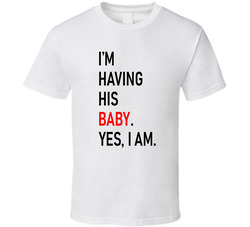 I'm Having His Baby. Yes, I Am. T Shirt