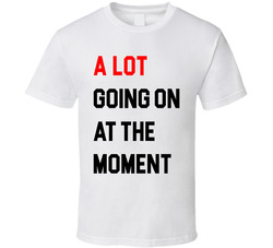 A Lot Going On At The Moment T Shirt