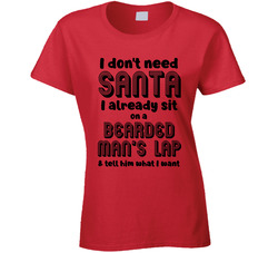 I Don't Need Santa I Already Sit On A Bearded Man's Lap & Tell Him What I Want Ladies T Shirt I Don't Need Santa I Already Sit On A Bearded Man's Lap & Tell Him What I Want Ladies T Shirt