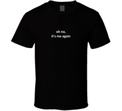 Oh No, It's Me Again T Shirt Oh No, It's Me Again T Shirt