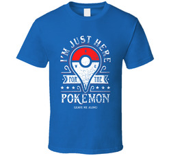 Just Here For The Pokemon Pokemon Go Fan T Shirt Just Here For The Pokemon Pokemon Go Fan T Shirt