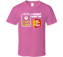 Price Is Right Fan - I Skipped Work For This T Shirt Price Is Right Fan - I Skipped Work For This T Shirt