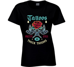 Tattoos, Pretty Eyes And Thick Thighs Ladies T Shirt Tattoos, Pretty Eyes And Thick Thighs Ladies T Shirt