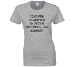 Courage In Women Is Often Mistaken For Insanity Ladies T Shirt Courage In Women Is Often Mistaken For Insanity Ladies T Shirt